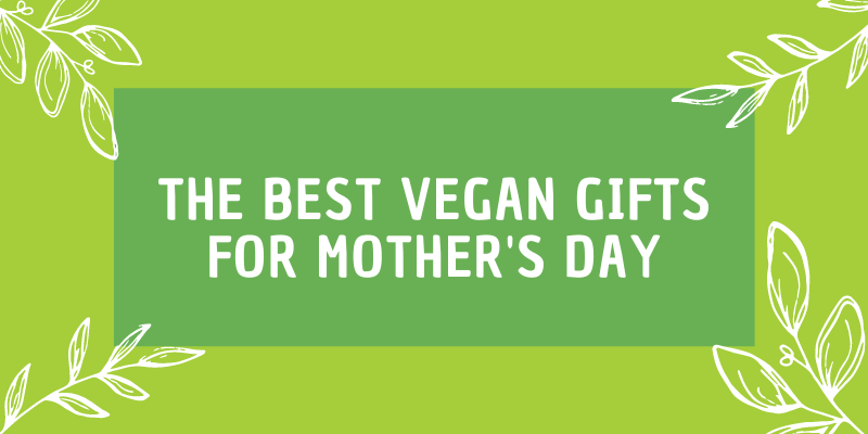 The Best Vegan Gifts for Mother's Day